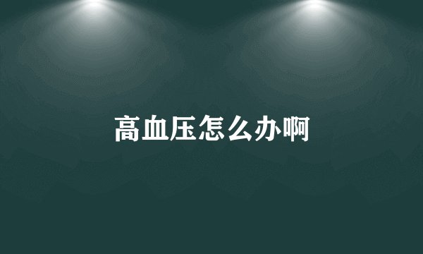 高血压怎么办啊