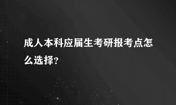 成人本科应届生考研报考点怎么选择？