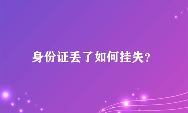身份证丢了如何挂失？