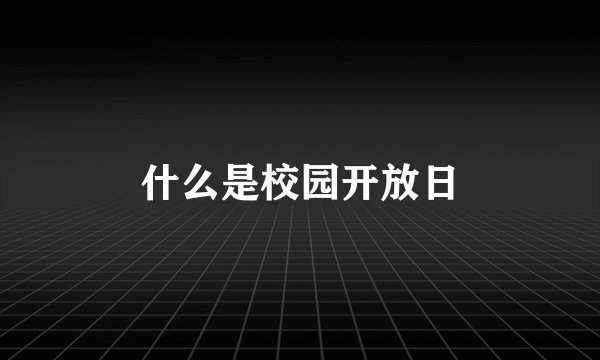 什么是校园开放日
