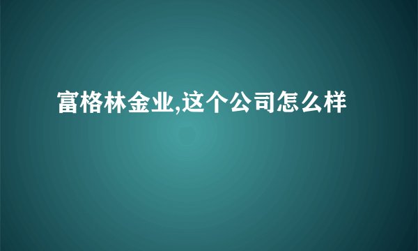 富格林金业,这个公司怎么样
