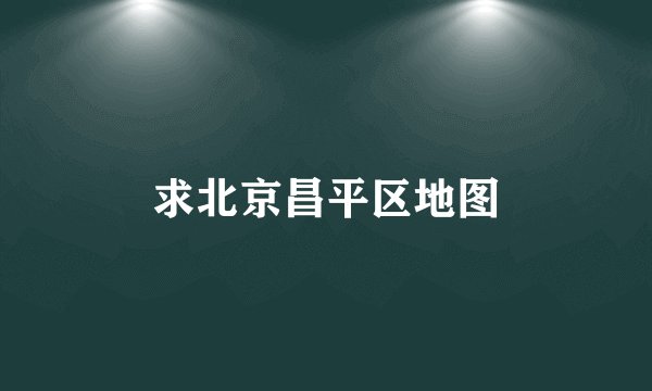 求北京昌平区地图