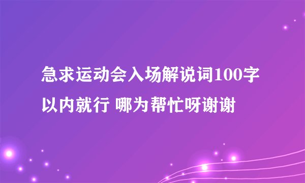 急求运动会入场解说词100字以内就行 哪为帮忙呀谢谢