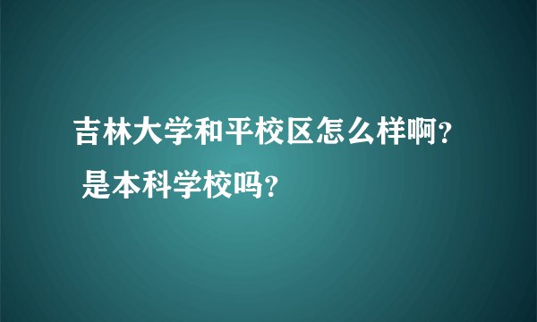 吉林大学和平校区怎么样啊？ 是本科学校吗？