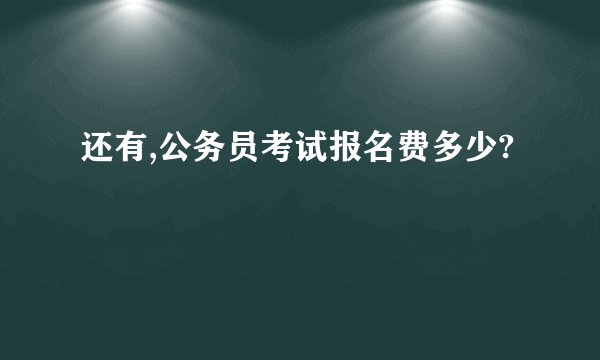 还有,公务员考试报名费多少?