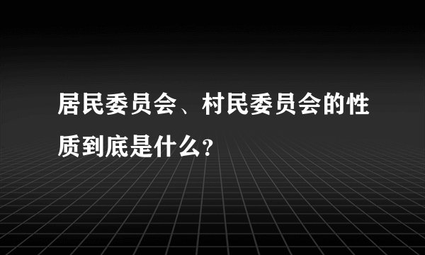 居民委员会、村民委员会的性质到底是什么？