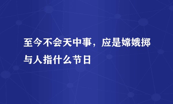 至今不会天中事，应是嫦娥掷与人指什么节日