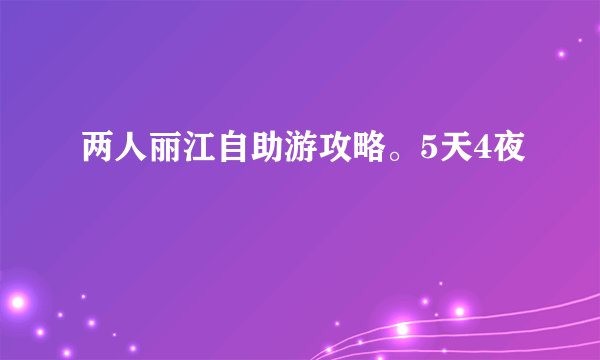 两人丽江自助游攻略。5天4夜