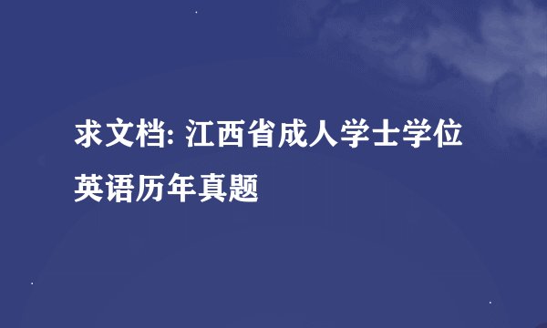 求文档: 江西省成人学士学位英语历年真题