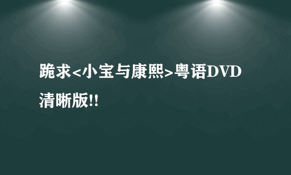 跪求<小宝与康熙>粤语DVD清晰版!!