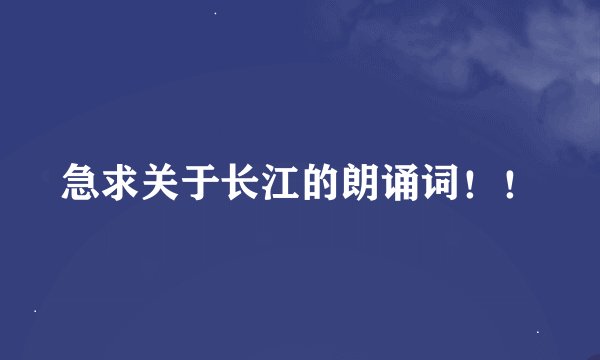 急求关于长江的朗诵词！！
