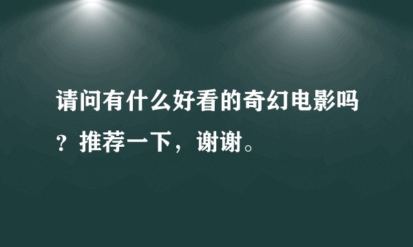 请问有什么好看的奇幻电影吗？推荐一下，谢谢。