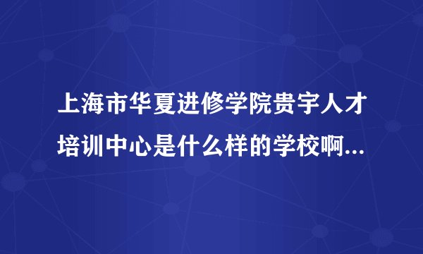 上海市华夏进修学院贵宇人才培训中心是什么样的学校啊 ？专科文凭么