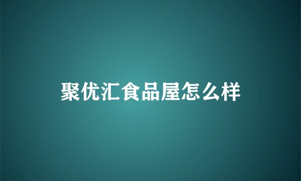 聚优汇食品屋怎么样