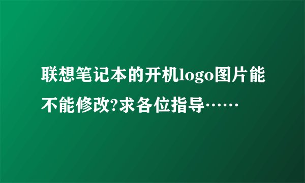 联想笔记本的开机logo图片能不能修改?求各位指导……