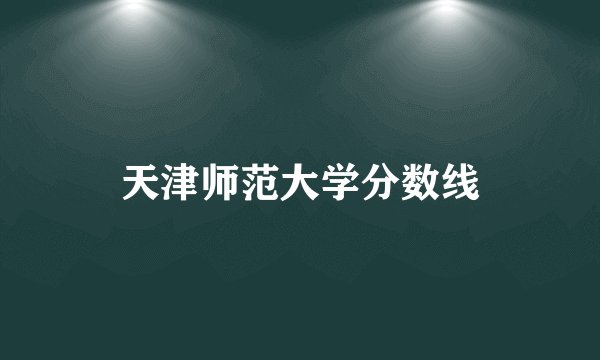 天津师范大学分数线