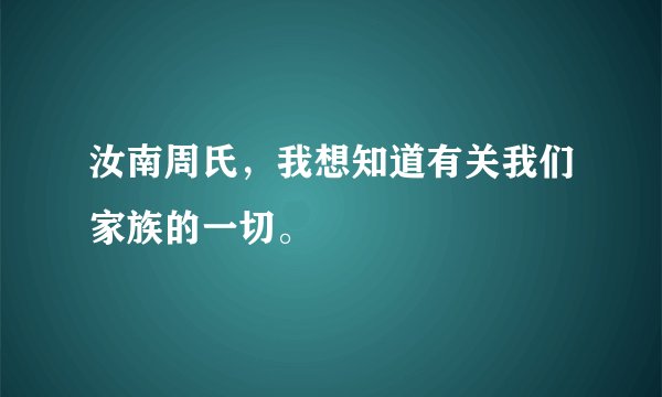 汝南周氏，我想知道有关我们家族的一切。