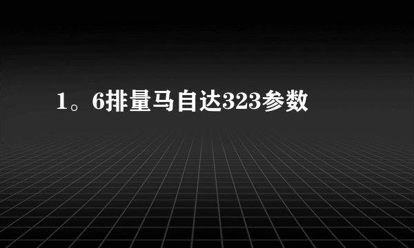 1。6排量马自达323参数