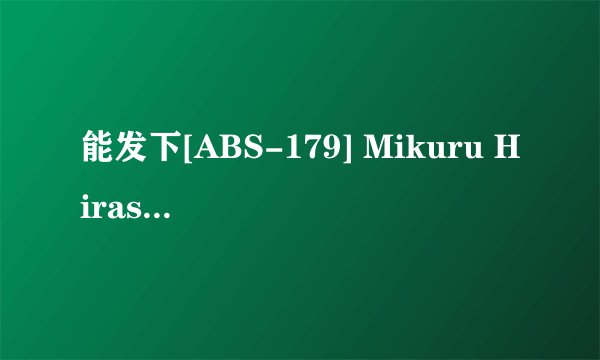 能发下[ABS-179] Mikuru Hirase – 2 Days, 1 Night, Beautiful Young Lady By Reservation Only 33的种