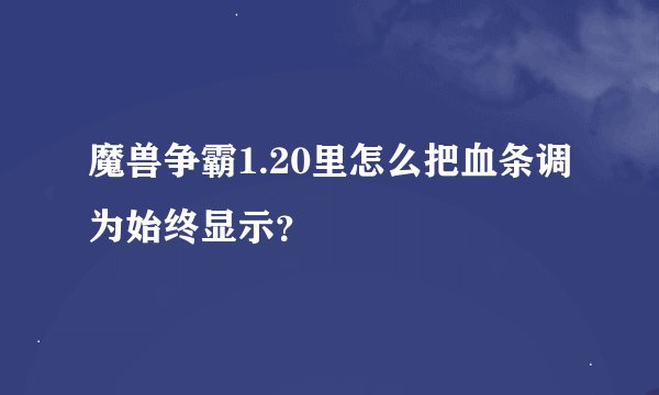 魔兽争霸1.20里怎么把血条调为始终显示？
