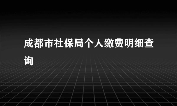 成都市社保局个人缴费明细查询