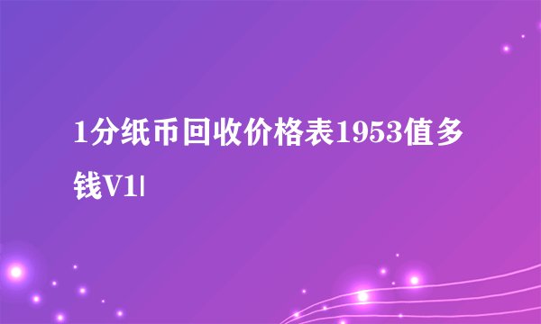 1分纸币回收价格表1953值多钱V1|