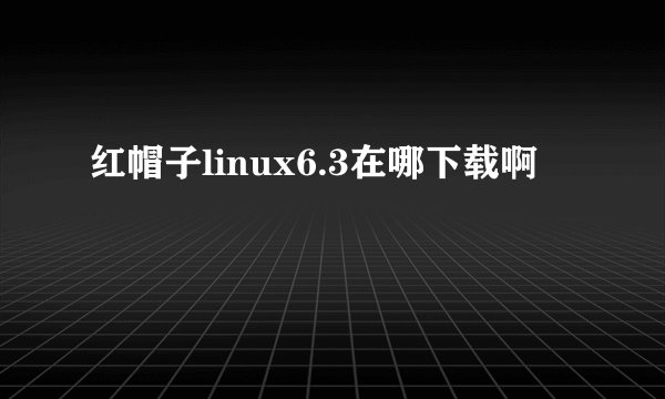 红帽子linux6.3在哪下载啊