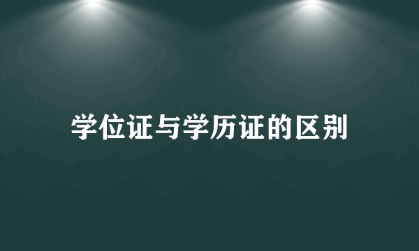 学位证与学历证的区别