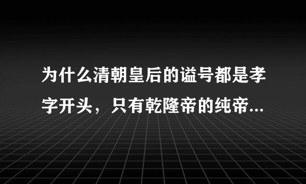 为什么清朝皇后的谥号都是孝字开头，只有乾隆帝的纯帝继皇后是纯字开头？