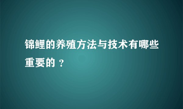 锦鲤的养殖方法与技术有哪些重要的 ？