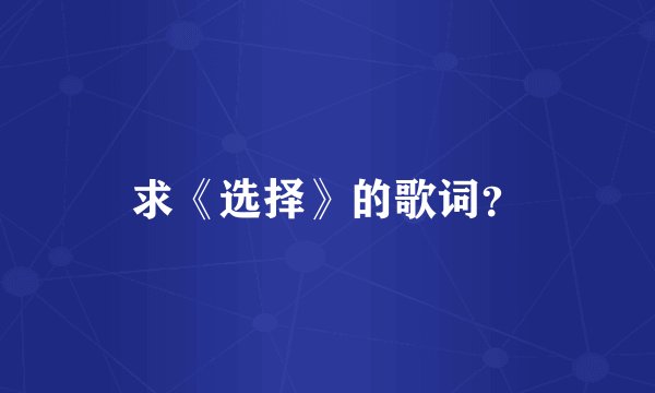 求《选择》的歌词？