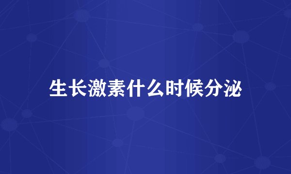生长激素什么时候分泌