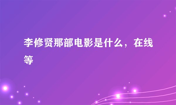 李修贤那部电影是什么，在线等