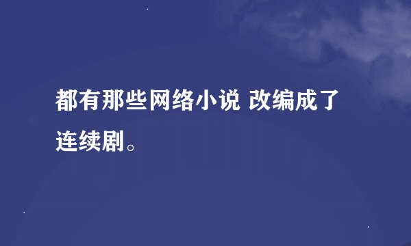 都有那些网络小说 改编成了连续剧。