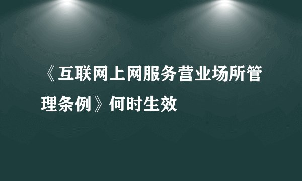 《互联网上网服务营业场所管理条例》何时生效