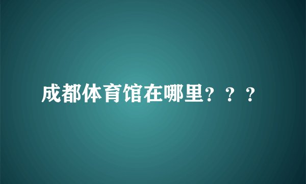 成都体育馆在哪里？？？