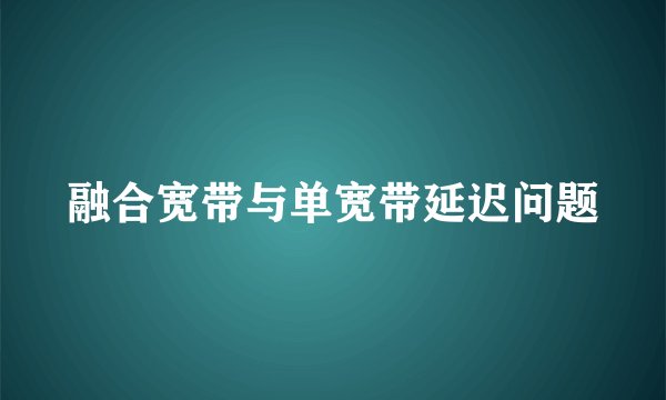 融合宽带与单宽带延迟问题