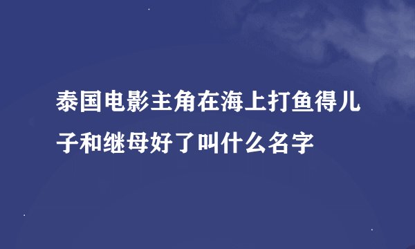 泰国电影主角在海上打鱼得儿子和继母好了叫什么名字