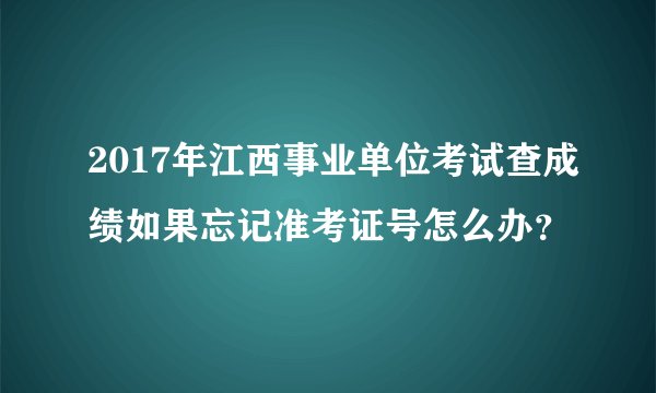 2017年江西事业单位考试查成绩如果忘记准考证号怎么办？