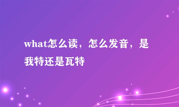 what怎么读，怎么发音，是我特还是瓦特