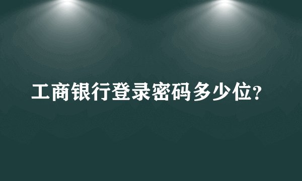 工商银行登录密码多少位？