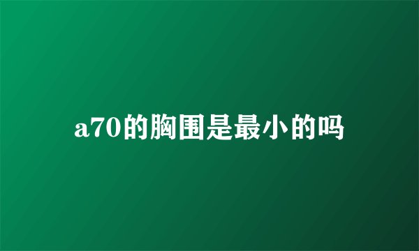 a70的胸围是最小的吗