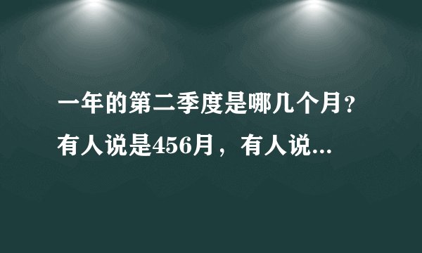 一年的第二季度是哪几个月？有人说是456月，有人说是678月，回答是请举证说明，谢谢