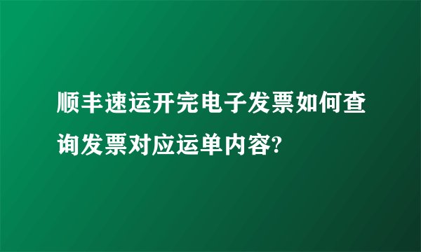顺丰速运开完电子发票如何查询发票对应运单内容?