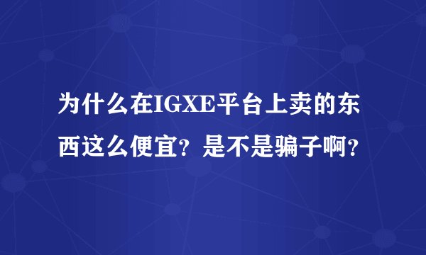 为什么在IGXE平台上卖的东西这么便宜？是不是骗子啊？