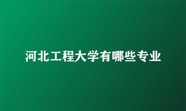 河北工程大学有哪些专业
