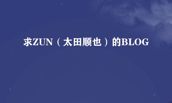 求ZUN（太田顺也）的BLOG
