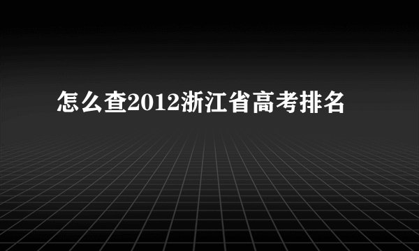 怎么查2012浙江省高考排名
