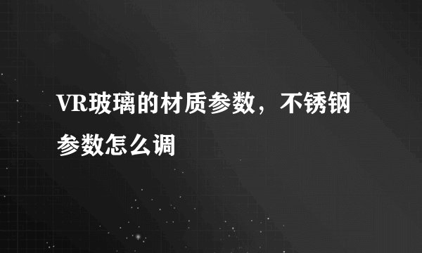 VR玻璃的材质参数，不锈钢参数怎么调