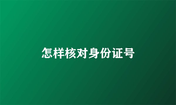 怎样核对身份证号